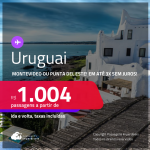 Passagens para o <strong>URUGUAI: Montevideo ou Punta del Este</strong>! Datas para viajar até Fevereiro/25! A partir de R$ 1.004, ida e volta, c/ taxas! Em até 3x SEM JUROS!