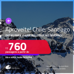 Aproveite! Passagens para o <strong>CHILE: Santiago</strong>! A partir de R$ 760, ida e volta, c/ taxas! Datas inclusive no INVERNO!