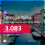 Passagens para a <strong>ITÁLIA: Bologna, Florença, Milão, Nápoles, Roma, Turim ou Veneza</strong>! A partir de R$ 3.083, ida e volta, c/ taxas! Em até 10x SEM JUROS!