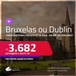 Passagens para a <strong>BÉLGICA: Bruxelas ou IRLANDA: Dublin</strong>! A partir de R$ 3.682, ida e volta, c/ taxas! Em até 10x SEM JUROS!