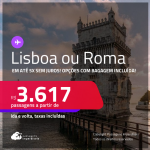 Passagens para <strong>LISBOA ou ROMA</strong>! A partir de R$ 3.617, ida e volta, c/ taxas! Em até 5x SEM JUROS! Opções com BAGAGEM INCLUÍDA!