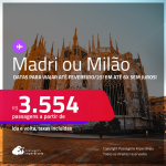 Passagens para <strong>MADRI ou MILÃO</strong>! Datas para viajar até Fevereiro/25! A partir de R$ 3.554, ida e volta, c/ taxas! Em até 6x SEM JUROS!