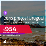 Bons preços! Passagens para o <strong>URUGUAI: Montevideo ou Punta del Este</strong>! A partir de R$ 954, ida e volta, c/ taxas! Em até 3x  SEM JUROS!