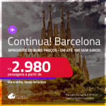 Continua!!! Aproveite os bons preços! Passagens para a <strong>ESPANHA: Barcelona</strong>! A partir de R$ 2.980, ida e volta, c/ taxas! Em até 10x SEM JUROS!