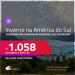 INVERNO na AMÉRICA DO SUL! Passagens para a <strong>ARGENTINA, CHILE ou URUGUAI</strong>! A partir de R$ 1.058, ida e volta, c/ taxas!