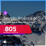 Seleção de Passagens para a AMÉRICA DO SUL: <strong>ARGENTINA, BOLÍVIA, CHILE, PERU ou URUGUAI</strong>! A partir de R$ 805, ida e volta, c/ taxas! Datas inclusive no INVERNO!