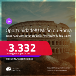 AINDA DÁ TEMPO! OPORTUNIDADE!!! Passagens para <strong>MILÃO ou ROMA</strong>! A partir de R$ 3.332, ida e volta, c/ taxas! Em até 6x SEM JUROS!