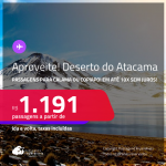 Aproveite! <strong>DESERTO DO ATACAMA, no Chile</strong>! Passagens para <strong>CALAMA ou COPIAPO</strong>! A partir de R$ 1.191, ida e volta, c/ taxas! Em até 10x SEM JUROS!