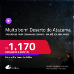 MUITO BOM!!! <strong>DESERTO DO ATACAMA, no Chile</strong>! Passagens para <strong>CALAMA ou COPIAPO</strong>! A partir de R$ 1.170, ida e volta, c/ taxas! Em até 10x SEM JUROS!