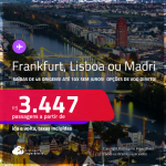 Passagens para <strong>FRANKFURT, LISBOA ou MADRI</strong>! A partir de R$ 3.447, ida e volta, c/ taxas! Em até 10x SEM JUROS! Opções de VOO DIRETO!