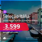 Passagens para a <strong>ITÁLIA: Bologna, Florença, Milão, Nápoles, Roma, Turim ou Veneza</strong>! A partir de R$ 3.599, ida e volta, c/ taxas! Em até 6x SEM JUROS!