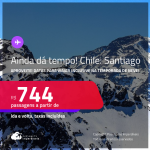 AINDA DÁ TEMPO! Aproveite! Passagens para o <strong>CHILE: Santiago</strong>! A partir de R$ 744, ida e volta, c/ taxas! Datas inclusive na Temporada de Neve! Opções de VOO DIRETO!