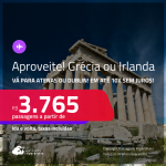 Aproveite! Passagens para a <strong>GRÉCIA: Atenas ou IRLANDA: Dublin</strong>! A partir de R$ 3.765, ida e volta, c/ taxas! Em até 10x SEM JUROS!