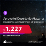 Aproveite! <strong>DESERTO DO ATACAMA, no Chile</strong>! Passagens para <strong>CALAMA ou COPIAPO</strong>! A partir de R$ 1.227, ida e volta, c/ taxas! Em até 10x SEM JUROS!