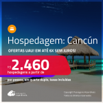 Ofertas UAU! Hospedagem em <strong>CANCÚN! </strong>A partir de R$ 2.460, por pessoa, em quarto duplo! Em até 6x SEM JUROS!