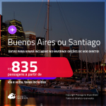 Passagens para <strong>BUENOS AIRES ou SANTIAGO</strong>! Datas para viajar inclusive no Inverno! A partir de R$ 835, ida e volta, c/ taxas! Opções de VOO DIRETO!