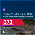 Passagens para <strong>FORTALEZA, MACEIÓ ou NATAL</strong>! Datas para viajar inclusive no Verão! A partir de R$ 373, ida e volta, c/ taxas! Em até 10x SEM JUROS!