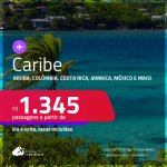 Seleção de Passagens para o<strong> CARIBE:</strong> <strong>Aruba, Colômbia, Costa Rica, Jamaica, México, Panamá ou República Dominicana</strong>! A partir de R$ 1.345, ida e volta, c/ taxas!