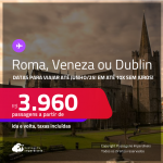 Passagens para <strong>DUBLIN, ROMA ou VENEZA</strong>! A partir de R$ 3.960, ida e volta, c/ taxas! Em até 10x SEM JUROS!