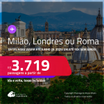 Passagens para <strong>LONDRES, MILÃO ou ROMA</strong>! Datas para viajar até Junho de 2025! A partir de R$ 3.719, ida e volta, c/ taxas! Em até 10x SEM JUROS!