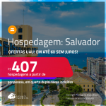 Ofertas UAU! Hospedagem em <strong>SALVADOR</strong>! A partir de R$ 407, por pessoa, em quarto duplo! Em até 6x SEM JUROS!