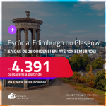 Passagens para a <strong>ESCÓCIA: Edimburgo ou Glasgow</strong>! A partir de R$ 4.391, ida e volta, c/ taxas! Em até 10x SEM JUROS!