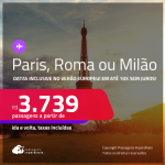 Passagens para <strong>MILÃO, PARIS ou ROMA</strong>! A partir de R$ 3.739, ida e volta, c/ taxas! Em até 10x SEM JUROS! Datas inclusive no Verão Europeu!