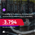 Passagens para <strong>AMSTERDAM, DUBLIN ou FRANKFURT</strong>! A partir de R$ 3.794, ida e volta, c/ taxas! Em até 10x SEM JUROS! Datas inclusive na Primavera!