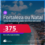 Passagens para <strong>FORTALEZA ou NATAL</strong>! A partir de R$ 375, ida e volta, c/ taxas! Em até 6x SEM JUROS! Datas até Maio/25, inclusive no Verão!