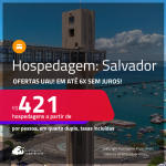 Ofertas UAU! Hospedagem em <strong>SALVADOR</strong>! A partir de R$ 421, por pessoa, em quarto duplo! Em até 6x SEM JUROS!