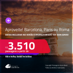 Aproveite! Passagens para <strong>BARCELONA, PARIS ou ROMA</strong>! A partir de R$ 3.510, ida e volta, c/ taxas! Em até 10x SEM JUROS! Datas inclusive no Verão Europeu!