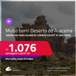 MUITO BOM!!! <strong>DESERTO DO ATACAMA, no Chile</strong>! Passagens para <strong>CALAMA ou  COPIAPO</strong>! A partir de R$ 1.076, ida e volta, c/ taxas! Em até 3x SEM JUROS!