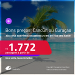 Passagens para <strong>CANCÚN ou CURAÇAO</strong>! A partir de R$ 1.772, ida e volta, c/ taxas! Em até 10x SEM JUROS! Datas inclusive nas Férias de Janeiro/25!