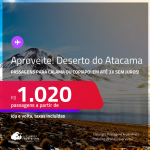 Aproveite! <strong>DESERTO DO ATACAMA, no Chile</strong>! Passagens para <strong>CALAMA ou COPIAPO</strong>! A partir de R$ 1.020, ida e volta, c/ taxas! Em até 3x SEM JUROS!