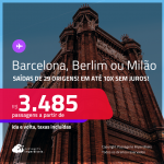 Passagens para <strong>BARCELONA, BERLIM ou MILÃO</strong>! A partir de R$ 3.485, ida e volta, c/ taxas! Em até 10x SEM JUROS!