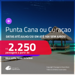 Passagens para <strong>PUNTA CANA ou CURAÇAO</strong>! A partir de R$ 2.250, ida e volta, c/ taxas! Em até 10x SEM JUROS! Datas até Julho/25!