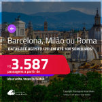 Passagens para <strong>BARCELONA, MILÃO ou ROMA</strong>! A partir de R$ 3.587, ida e volta, c/ taxas! Em até 10x SEM JUROS! Datas até Agosto/25!