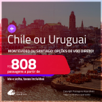 Passagens para o <strong>CHILE: Santiago ou URUGUAI: Montevideo</strong>! A partir de R$ 808, ida e volta, c/ taxas! Opções de VOO DIRETO!