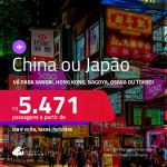 Passagens para a <strong>CHINA: Xangai ou Hong Kong ou JAPÃO: Nagoya, Osaka ou Tokyo</strong>! A partir de R$ 5.471, ida e volta, c/ taxas! Opções com BAGAGEM INCLUÍDA!