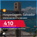 Ofertas UAU! Hospedagem em <strong>SALVADOR!</strong> A partir de R$ 410, por pessoa, em quarto duplo! Em até 6x SEM JUROS!