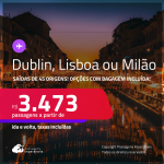 Passagens para <strong>DUBLIN, LISBOA ou MILÃO</strong>! A partir de R$ 3.473, ida e volta, c/ taxas! Opções com BAGAGEM INCLUÍDA!