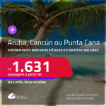 CONTINUA MUITO BOM!!! Passagens para <strong>ARUBA, CANCÚN ou PUNTA CANA!</strong> A partir de R$ 1.631, ida e volta, c/ taxas! Em até 6x SEM JUROS!