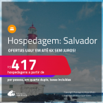 Ofertas UAU! Hospedagem em <strong>SALVADOR</strong>! A partir de R$ 417, por pessoa, em quarto duplo! Em até 6x SEM JUROS!