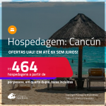 Ofertas UAU! Hospedagem em <strong>CANCÚN</strong>! A partir de R$ 464, por pessoa, em quarto duplo! Em até 6x SEM JUROS!