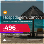 Ofertas UAU! Hospedagem em <strong>CANCÚN</strong>! A partir de R$ 496, por pessoa, em quarto duplo! Em até 6x SEM JUROS!