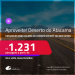 Aproveite! <strong>DESERTO DO ATACAMA, no Chile</strong>! Passagens para <strong>CALAMA ou COPIAPO</strong>! A partir de R$ 1.231, ida e volta, c/ taxas! Em até 10x SEM JUROS!