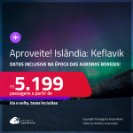 Aproveite! Passagens para a <strong>ISLÂNDIA: Keflavik</strong>! A partir de R$ 5.199, ida e volta, c/ taxas! Em até 4x SEM JUROS! Datas inclusive na época das Auroras Boreais!