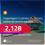 OFERTAS UAU! Hospedagem 5 ESTRELAS em <strong>PUNTA CANA!</strong> A partir de R$ 2.128, por pessoa, em quarto duplo! Em até 6x SEM JUROS!