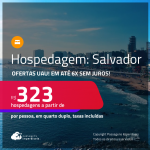 Ofertas UAU! Hospedagem em <strong>SALVADOR</strong>! A partir de R$ 323, por pessoa, em quarto duplo! Em até 6x SEM JUROS!