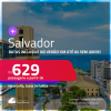 Passagens para <strong>SALVADOR</strong>! A partir de R$ 629, ida e volta, c/ taxas! Em até 6x SEM JUROS! Datas inclusive no Verão!